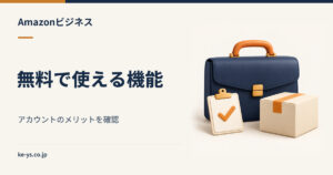 Amazonビジネスアカウントのメリット｜無料で使える機能の範囲