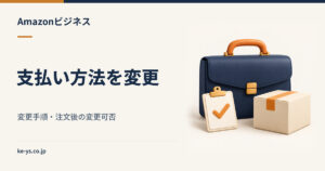 Amazonビジネスの支払い方法を変更する手順｜注文後の変更可否