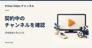 Prime Videoチャンネルの管理画面｜契約中のチャンネルを見る場所