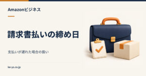 Amazonビジネスの請求書払いの締め日｜支払い遅れになった場合